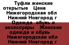 Туфли женские открытые › Цена ­ 1 000 - Нижегородская обл., Нижний Новгород г. Одежда, обувь и аксессуары » Женская одежда и обувь   . Нижегородская обл.,Нижний Новгород г.